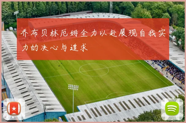 乔布贝林厄姆全力以赴展现自我实力的决心与追求