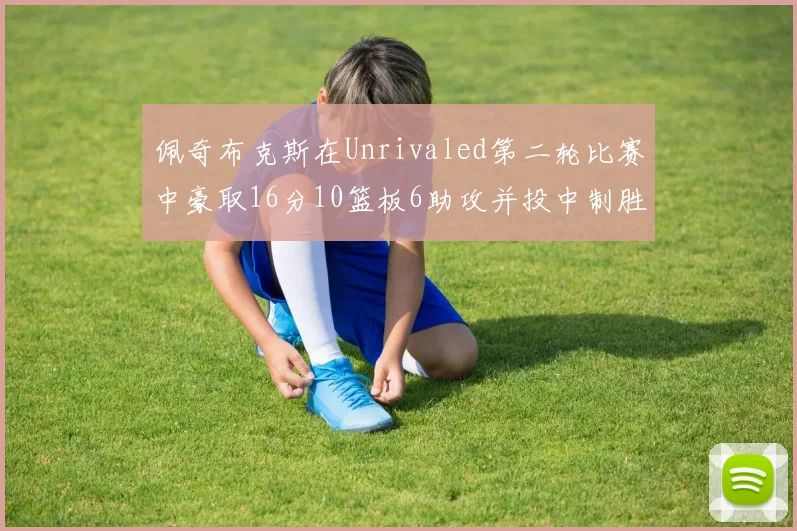 佩奇布克斯在Unrivaled第二轮比赛中豪取16分10篮板6助攻并投中制胜球
