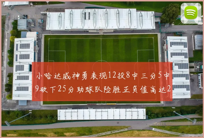 小哈达威神勇表现12投8中三分5中9砍下25分助球队险胜正负值高达27