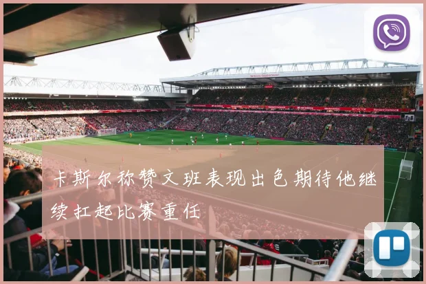 卡斯尔称赞文班表现出色期待他继续扛起比赛重任