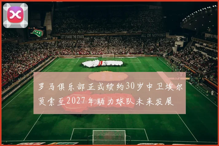罗马俱乐部正式续约30岁中卫埃尔莫索至2027年助力球队未来发展