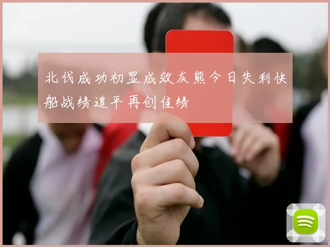 北伐成功初显成效灰熊今日失利快船战绩追平再创佳绩