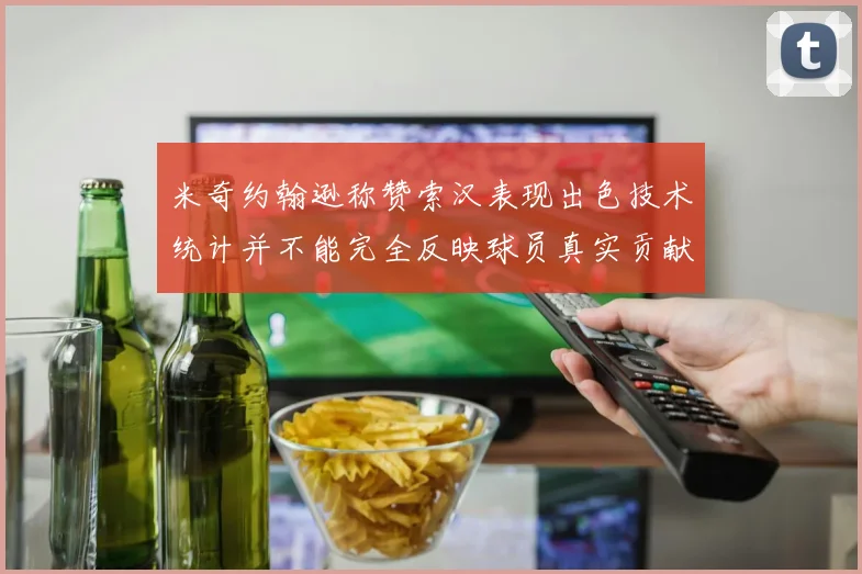 米奇约翰逊称赞索汉表现出色技术统计并不能完全反映球员真实贡献
