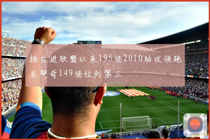 杨自进联盟以来195场2010助攻领跑东契奇149场位列第三