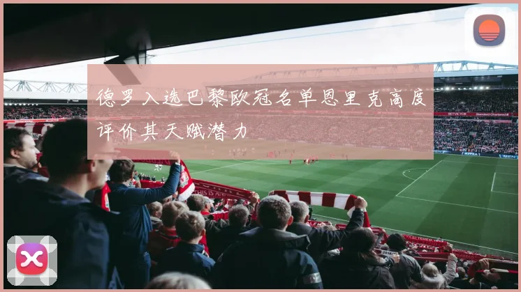 德罗入选巴黎欧冠名单恩里克高度评价其天赋潜力