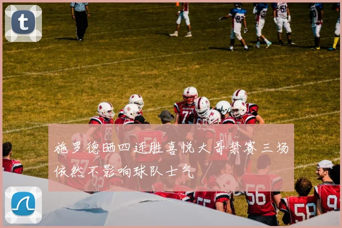 施罗德晒四连胜喜悦大哥禁赛三场依然不影响球队士气