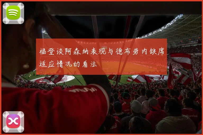 福登谈阿森纳表现与德布劳内缺席适应情况的看法