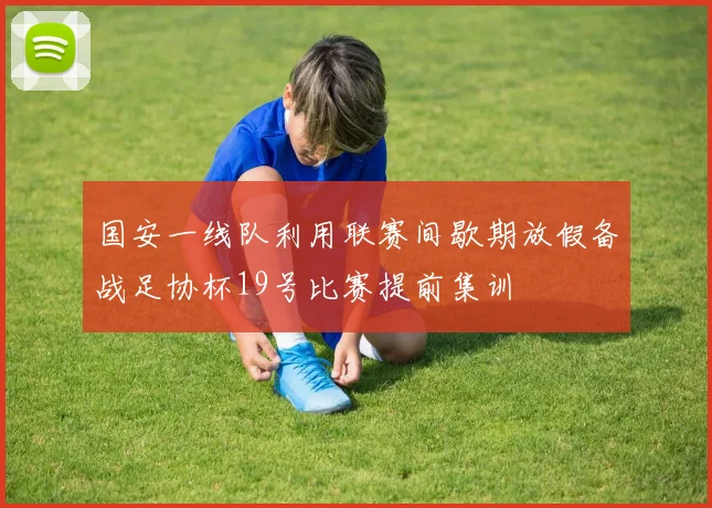 国安一线队利用联赛间歇期放假备战足协杯19号比赛提前集训