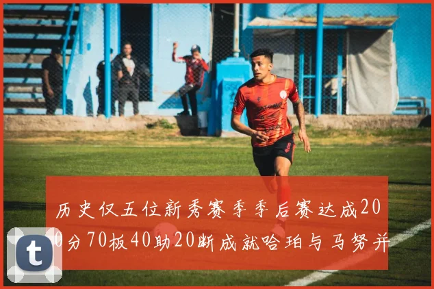 历史仅五位新秀赛季季后赛达成200分70板40助20断成就哈珀与马努并肩而立